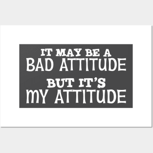 It May Be A Bad Attitude But It's My Attitude Posters and Art